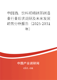 中國酒、飲料和精制茶制造業(yè)行業(yè)現(xiàn)狀調(diào)研及未來發(fā)展趨勢分析報告（2025-2031年）