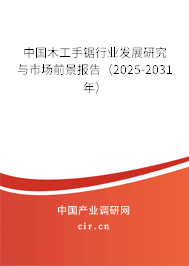 中國(guó)木工手鋸行業(yè)發(fā)展研究與市場(chǎng)前景報(bào)告（2025-2031年）