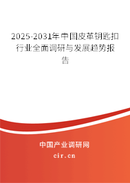 2025-2031年中國(guó)皮革鑰匙扣行業(yè)全面調(diào)研與發(fā)展趨勢(shì)報(bào)告