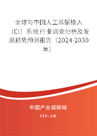 全球與中國人工耳蝸植入（CI）系統(tǒng)行業(yè)調(diào)查分析及發(fā)展趨勢預(yù)測報(bào)告（2024-2030年）