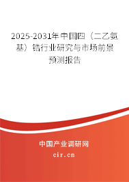 2025-2031年中國四（二乙氨基）鋯行業(yè)研究與市場前景預(yù)測報告