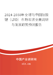 2024-2030年全球與中國鈦酸鋰（LTO）市場現(xiàn)狀全面調(diào)研與發(fā)展趨勢預(yù)測報告