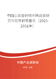 中國(guó)心血管藥物市場(chǎng)調(diào)查研究與前景趨勢(shì)報(bào)告（2025-2031年）