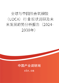 全球與中國熊去氧膽酸（UDCA）行業(yè)現(xiàn)狀調(diào)研及未來發(fā)展趨勢分析報告（2024-2030年）