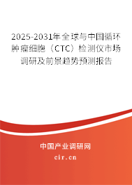 2025-2031年全球與中國循環(huán)腫瘤細胞（CTC）檢測儀市場調研及前景趨勢預測報告