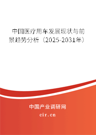 中國醫(yī)療用車發(fā)展現(xiàn)狀與前景趨勢(shì)分析（2025-2031年）