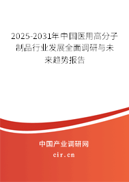 2025-2031年中國醫(yī)用高分子制品行業(yè)發(fā)展全面調研與未來趨勢報告 2025-2031年中國醫(yī)用高分子制品行業(yè)發(fā)展全面調研與未來趨勢報告