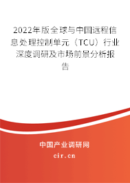 2022年版全球與中國(guó)遠(yuǎn)程信息處理控制單元（TCU）行業(yè)深度調(diào)研及市場(chǎng)前景分析報(bào)告