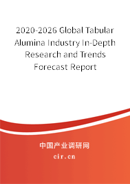 2020-2026 Global Tabular Alumina Industry In-Depth Research and Trends Forecast Report 2020-2026 Global Tabular Alumina Industry In-Depth Research and Trends Forecast Report
