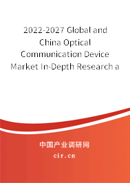 2022-2027 Global and China Optical Communication Device Market In-Depth Research and Trends Analysis Report