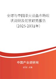 全球與中國淬火設備市場現(xiàn)狀調研及前景趨勢報告（2025-2031年）