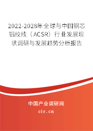 2022-2028年全球與中國(guó)鋼芯鋁絞線（ACSR）行業(yè)發(fā)展現(xiàn)狀調(diào)研與發(fā)展趨勢(shì)分析報(bào)告