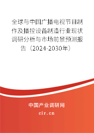全球與中國(guó)廣播電視節(jié)目制作及播控設(shè)備制造行業(yè)現(xiàn)狀調(diào)研分析與市場(chǎng)前景預(yù)測(cè)報(bào)告（2024-2030年）