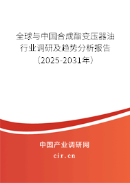 全球與中國合成酯變壓器油行業(yè)調(diào)研及趨勢分析報(bào)告（2025-2031年）