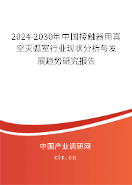 2024-2030年中國接觸器用真空滅弧室行業(yè)現(xiàn)狀分析與發(fā)展趨勢研究報告