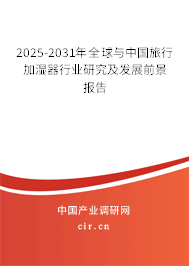 2025-2031年全球與中國(guó)旅行加濕器行業(yè)研究及發(fā)展前景報(bào)告