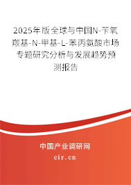 2025年版全球與中國N-芐氧羰基-N-甲基-L-苯丙氨酸市場專題研究分析與發(fā)展趨勢預測報告 2025年版全球與中國N-芐氧羰基-N-甲基-L-苯丙氨酸市場專題研究分析與發(fā)展趨勢預測報告