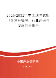 2025-2031年中國適老衣柜（含易開抽屜）行業(yè)調研與發(fā)展前景報告