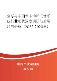 全球與中國術(shù)中診斷成像系統(tǒng)行業(yè)現(xiàn)狀深度調(diào)研與發(fā)展趨勢分析（2022-2028年）