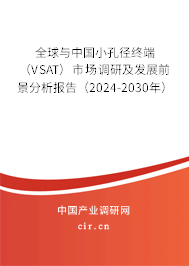 全球與中國小孔徑終端（VSAT）市場調(diào)研及發(fā)展前景分析報告（2024-2030年）