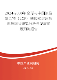 2024-2030年全球與中國液晶聚合物（LCP）薄膜和層壓板市場現(xiàn)狀研究分析與發(fā)展前景預(yù)測報告