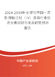 2024-2030年全球與中國一次性靜脈注射（IV）液袋行業(yè)現(xiàn)狀全面調(diào)研與發(fā)展趨勢預(yù)測報告