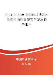 2024-2030年中國有機(jī)溶劑木質(zhì)素市場調(diào)查研究與發(fā)展趨勢報告