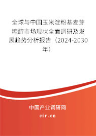 全球與中國玉米淀粉基麥芽糖醇市場現(xiàn)狀全面調(diào)研及發(fā)展趨勢分析報告（2024-2030年）