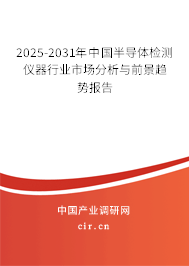 2025-2031年中國半導體檢測儀器行業(yè)市場分析與前景趨勢報告
