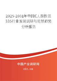 2025-2031年中國(guó)C.I.酸性藍(lán)335行業(yè)發(fā)展調(diào)研與前景趨勢(shì)分析報(bào)告
