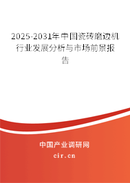 2025-2031年中國瓷磚磨邊機(jī)行業(yè)發(fā)展分析與市場前景報告