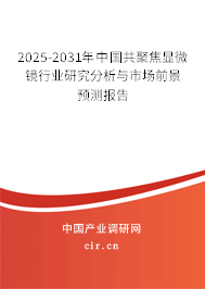 2025-2031年中國共聚焦顯微鏡行業(yè)研究分析與市場前景預(yù)測報告