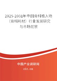 2025-2031年中國(guó)骨科植入物（骨科耗材）行業(yè)發(fā)展研究與市場(chǎng)前景