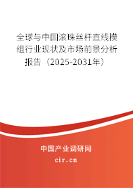 全球與中國滾珠絲桿直線模組行業(yè)現(xiàn)狀及市場前景分析報(bào)告（2025-2031年）