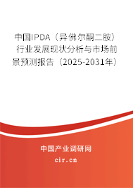 中國IPDA（異佛爾酮二胺）行業(yè)發(fā)展現(xiàn)狀分析與市場前景預(yù)測報告（2025-2031年）