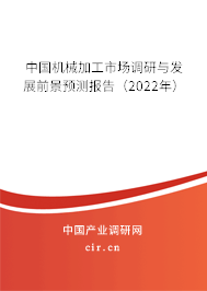 中國機(jī)械加工市場調(diào)研與發(fā)展前景預(yù)測報(bào)告（2022年）