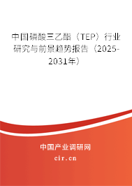 中國(guó)磷酸三乙酯（TEP）行業(yè)研究與前景趨勢(shì)報(bào)告（2025-2031年）