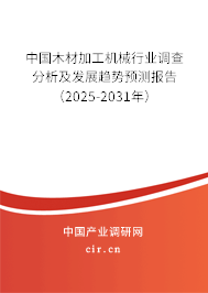 中國木材加工機械行業(yè)調查分析及發(fā)展趨勢預測報告（2025-2031年）