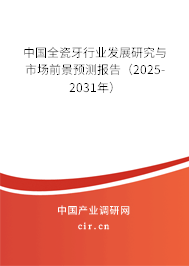 中國全瓷牙行業(yè)發(fā)展研究與市場前景預測報告（2025-2031年）