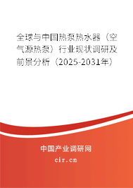 全球與中國熱泵熱水器（空氣源熱泵）行業(yè)現(xiàn)狀調(diào)研及前景分析（2025-2031年）