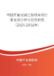 中國三氟化硼乙酸絡合物行業(yè)發(fā)展分析與前景趨勢（2025-2031年）