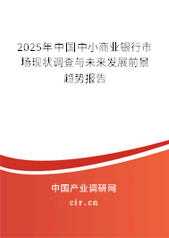 2025年中國中小商業(yè)銀行市場現(xiàn)狀調(diào)查與未來發(fā)展前景趨勢報(bào)告 2025年中國中小商業(yè)銀行市場現(xiàn)狀調(diào)查與未來發(fā)展前景趨勢報(bào)告