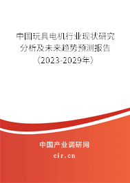 中國(guó)玩具電機(jī)行業(yè)現(xiàn)狀研究分析及未來趨勢(shì)預(yù)測(cè)報(bào)告（2023-2029年）