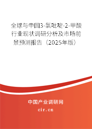 全球與中國3-氯吡啶-2-甲酸行業(yè)現(xiàn)狀調研分析及市場前景預測報告（2025年版）