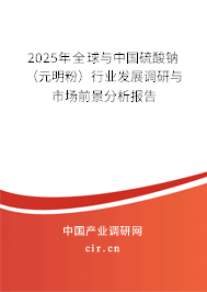 2025年全球與中國(guó)硫酸鈉(元明粉)行業(yè)發(fā)展調(diào)研與市場(chǎng)前景分析報(bào)告 2025年全球與中國(guó)硫酸鈉(元明粉)行業(yè)發(fā)展調(diào)研與市場(chǎng)前景分析報(bào)告