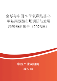 全球與中國N-芐氧羰酰基-2-甲基丙氨酸市場調(diào)研與發(fā)展趨勢預(yù)測報告（2025年）