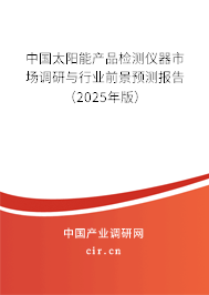 中國太陽能產品檢測儀器市場調研與行業(yè)前景預測報告（2025年版）