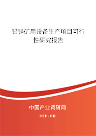鉛鋅礦用設(shè)備生產(chǎn)項(xiàng)目可行性研究報(bào)告