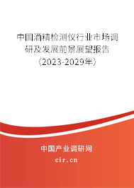 中國(guó)酒精檢測(cè)儀行業(yè)市場(chǎng)調(diào)研及發(fā)展前景展望報(bào)告（2023-2029年）