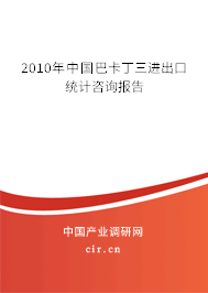 2010年中國(guó)巴卡丁三進(jìn)出口統(tǒng)計(jì)咨詢報(bào)告
